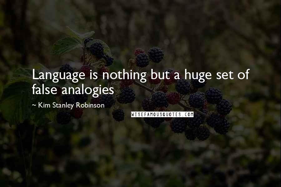 Kim Stanley Robinson Quotes: Language is nothing but a huge set of false analogies