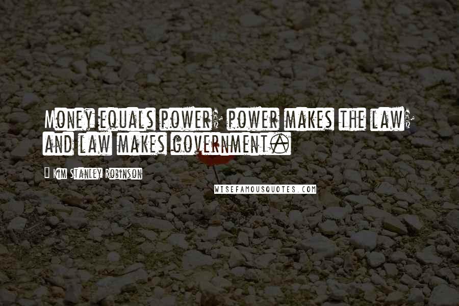 Kim Stanley Robinson Quotes: Money equals power; power makes the law; and law makes government.