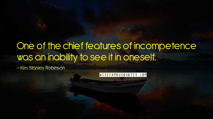 Kim Stanley Robinson Quotes: One of the chief features of incompetence was an inability to see it in oneself.