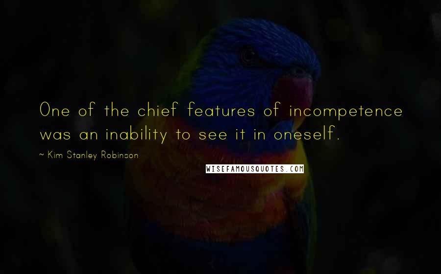 Kim Stanley Robinson Quotes: One of the chief features of incompetence was an inability to see it in oneself.