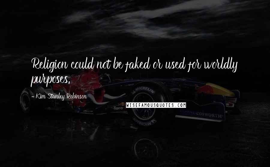 Kim Stanley Robinson Quotes: Religion could not be faked or used for worldly purposes.
