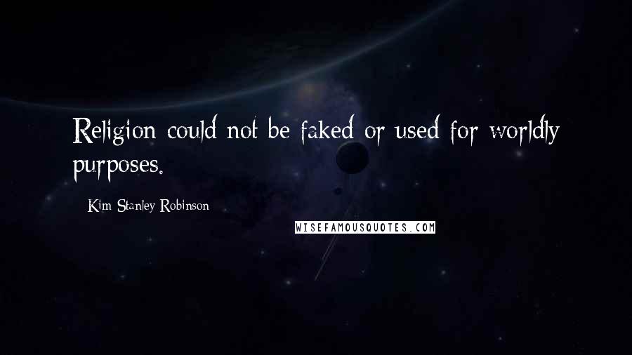 Kim Stanley Robinson Quotes: Religion could not be faked or used for worldly purposes.