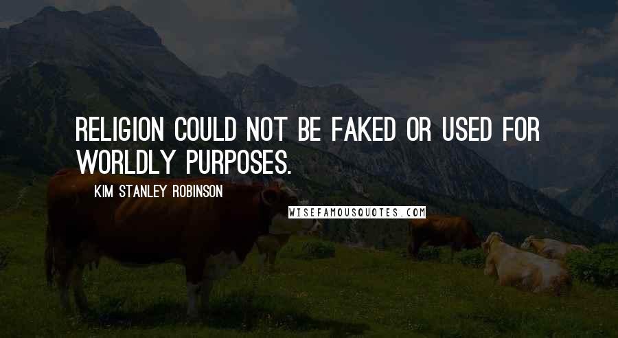 Kim Stanley Robinson Quotes: Religion could not be faked or used for worldly purposes.