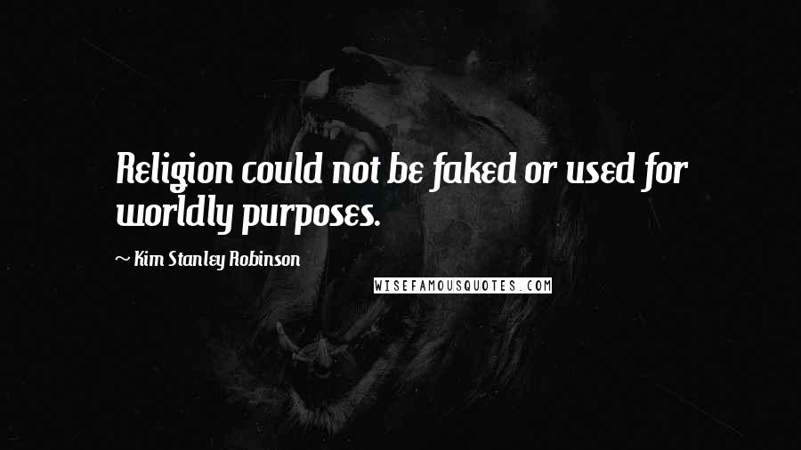 Kim Stanley Robinson Quotes: Religion could not be faked or used for worldly purposes.