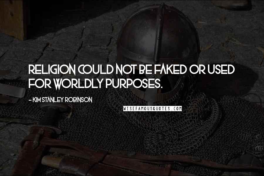 Kim Stanley Robinson Quotes: Religion could not be faked or used for worldly purposes.