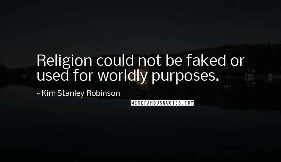 Kim Stanley Robinson Quotes: Religion could not be faked or used for worldly purposes.