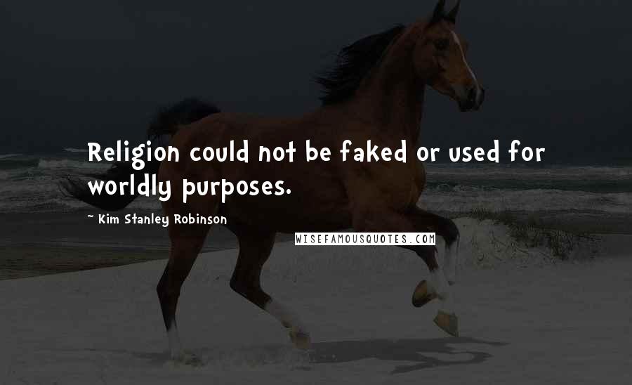 Kim Stanley Robinson Quotes: Religion could not be faked or used for worldly purposes.