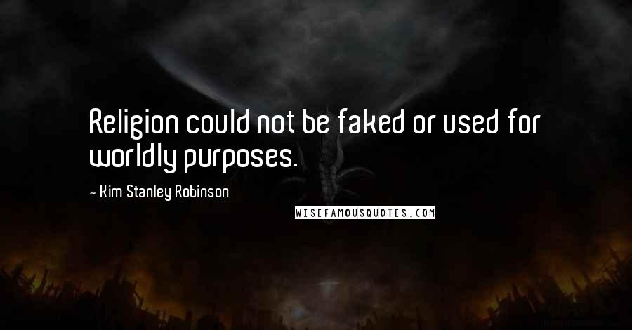Kim Stanley Robinson Quotes: Religion could not be faked or used for worldly purposes.