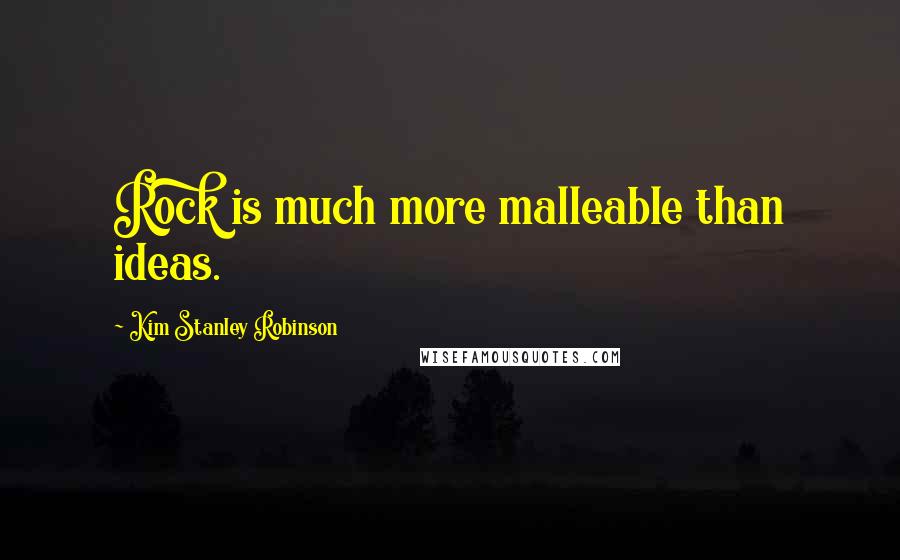 Kim Stanley Robinson Quotes: Rock is much more malleable than ideas.