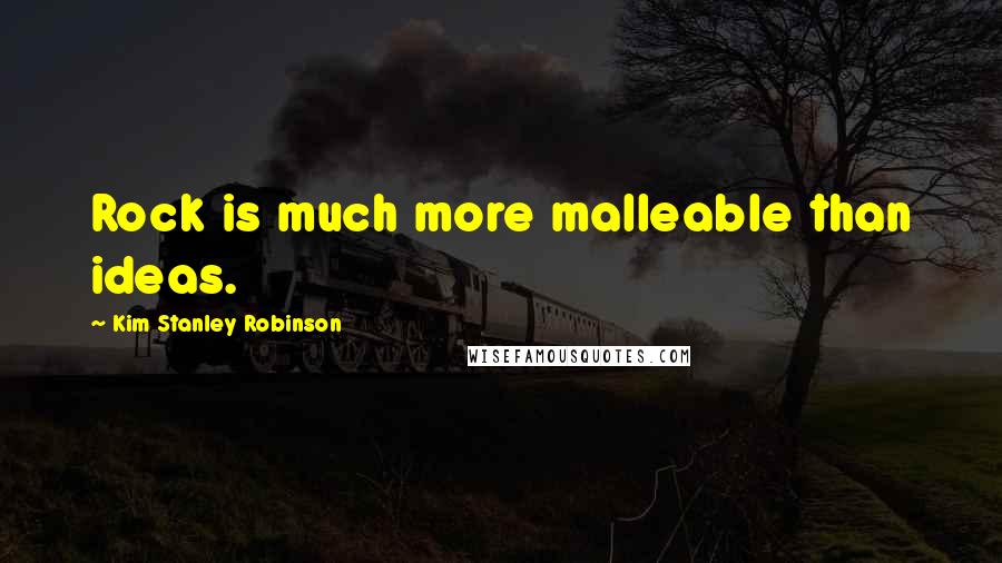 Kim Stanley Robinson Quotes: Rock is much more malleable than ideas.