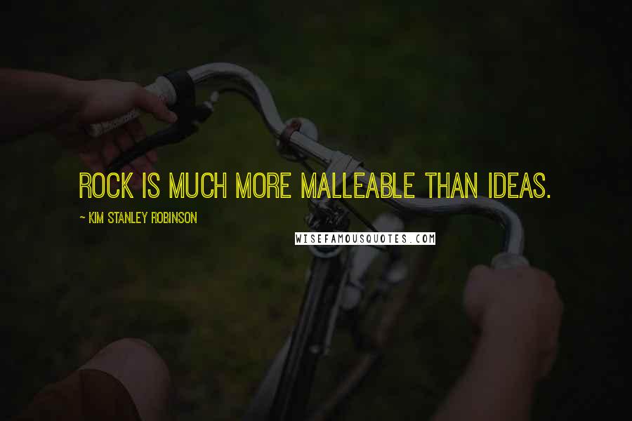 Kim Stanley Robinson Quotes: Rock is much more malleable than ideas.