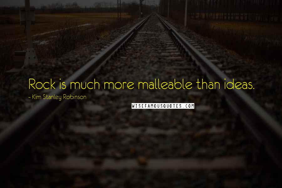 Kim Stanley Robinson Quotes: Rock is much more malleable than ideas.