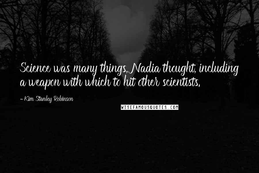 Kim Stanley Robinson Quotes: Science was many things, Nadia thought, including a weapon with which to hit other scientists.