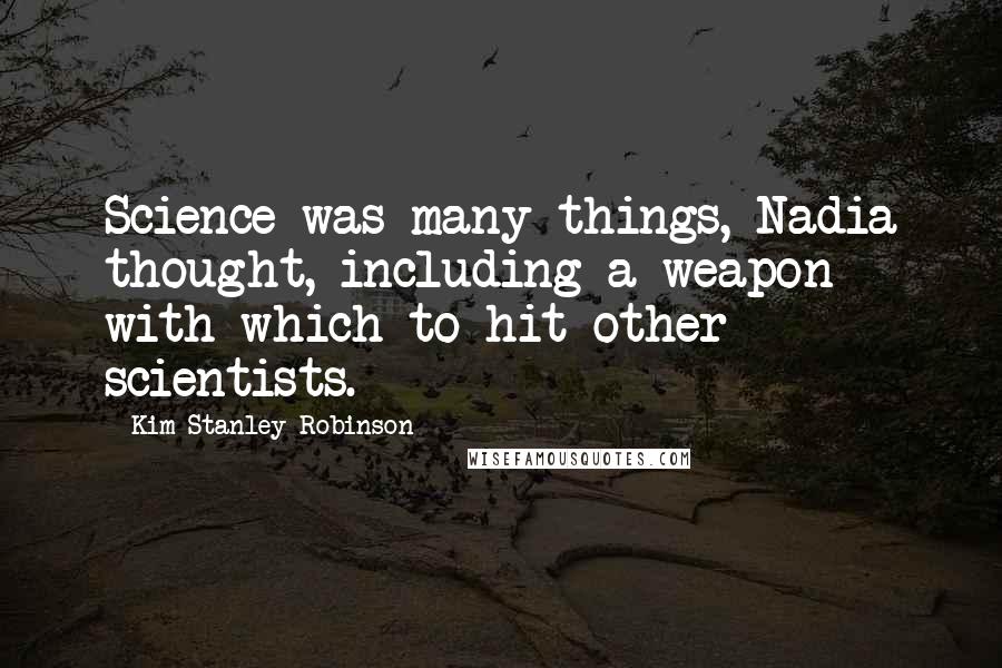 Kim Stanley Robinson Quotes: Science was many things, Nadia thought, including a weapon with which to hit other scientists.