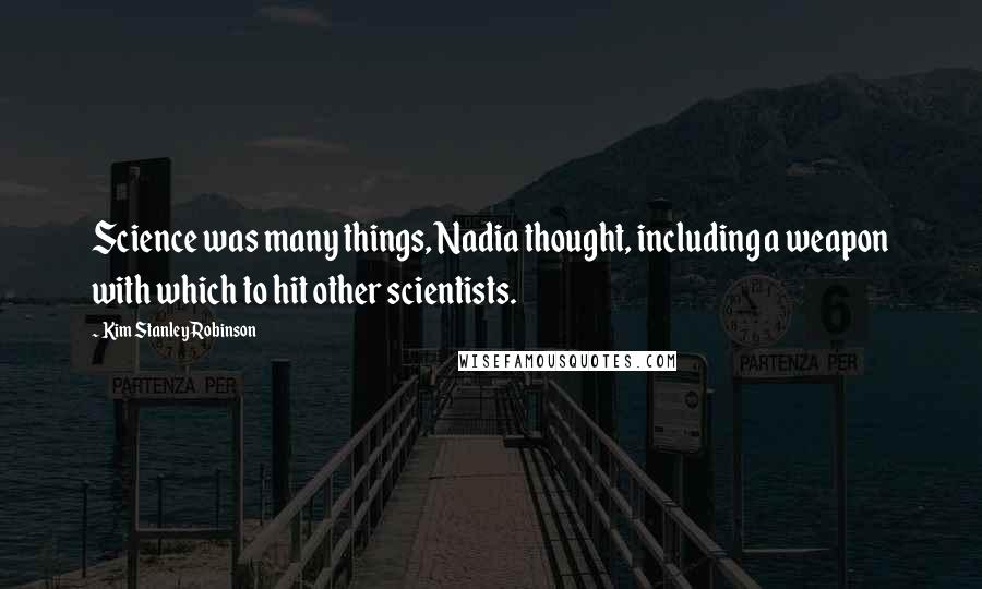 Kim Stanley Robinson Quotes: Science was many things, Nadia thought, including a weapon with which to hit other scientists.