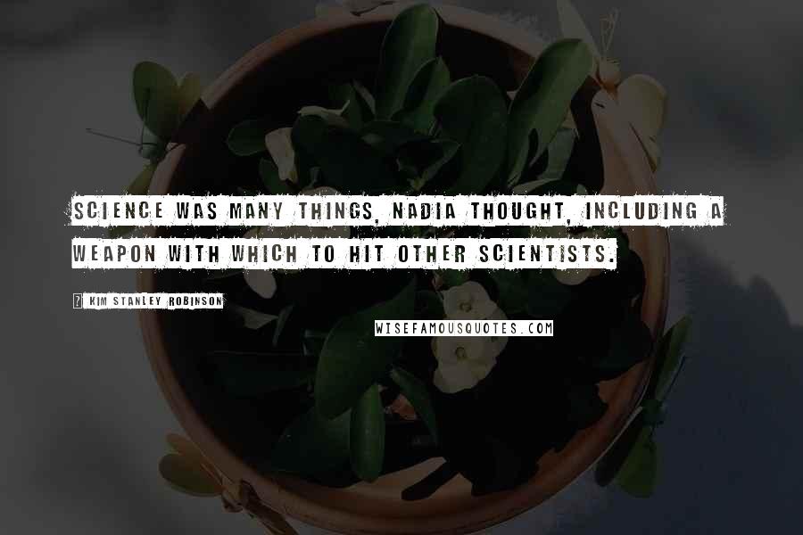 Kim Stanley Robinson Quotes: Science was many things, Nadia thought, including a weapon with which to hit other scientists.