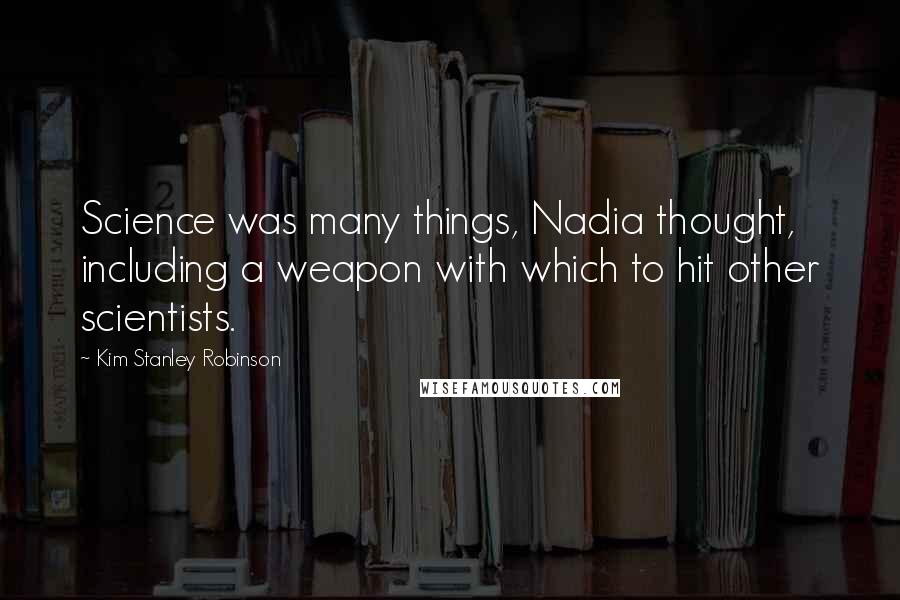 Kim Stanley Robinson Quotes: Science was many things, Nadia thought, including a weapon with which to hit other scientists.