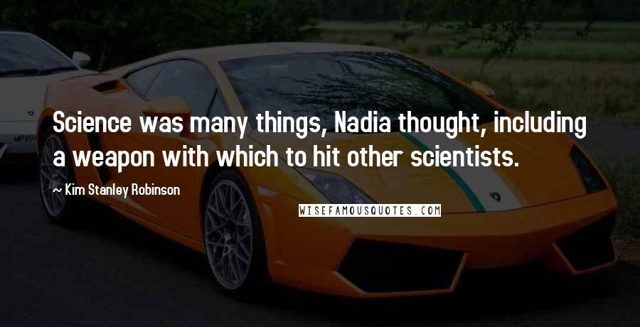 Kim Stanley Robinson Quotes: Science was many things, Nadia thought, including a weapon with which to hit other scientists.