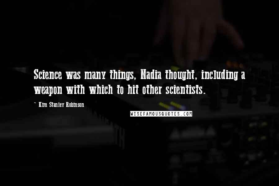 Kim Stanley Robinson Quotes: Science was many things, Nadia thought, including a weapon with which to hit other scientists.