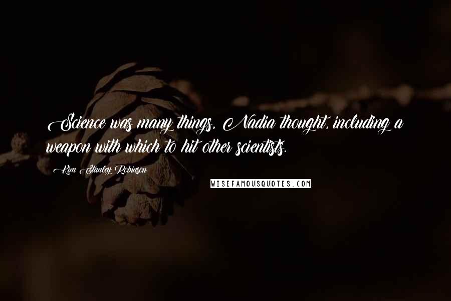 Kim Stanley Robinson Quotes: Science was many things, Nadia thought, including a weapon with which to hit other scientists.