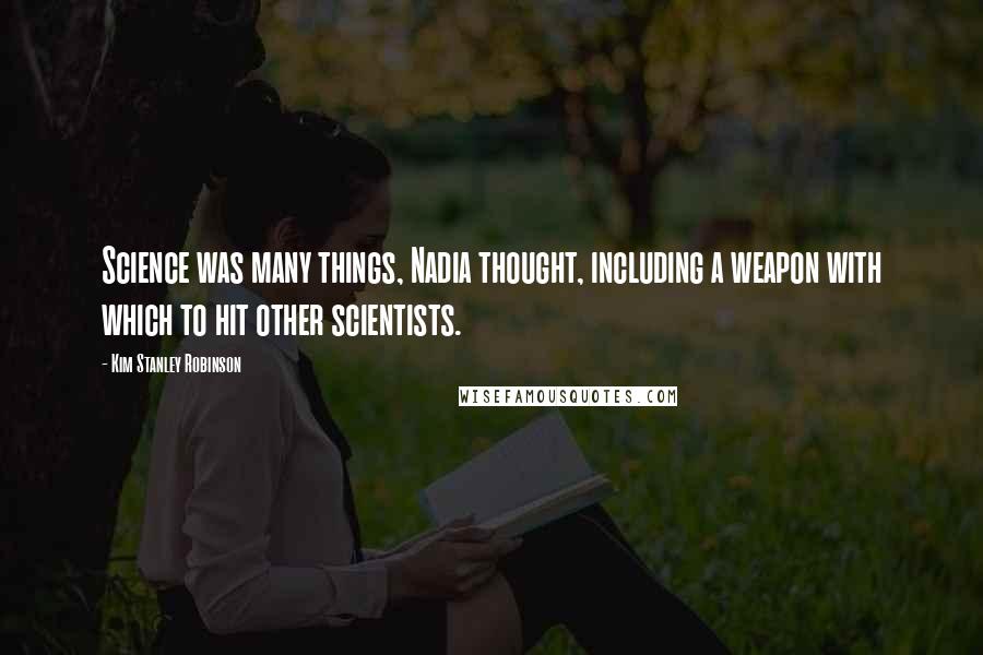 Kim Stanley Robinson Quotes: Science was many things, Nadia thought, including a weapon with which to hit other scientists.