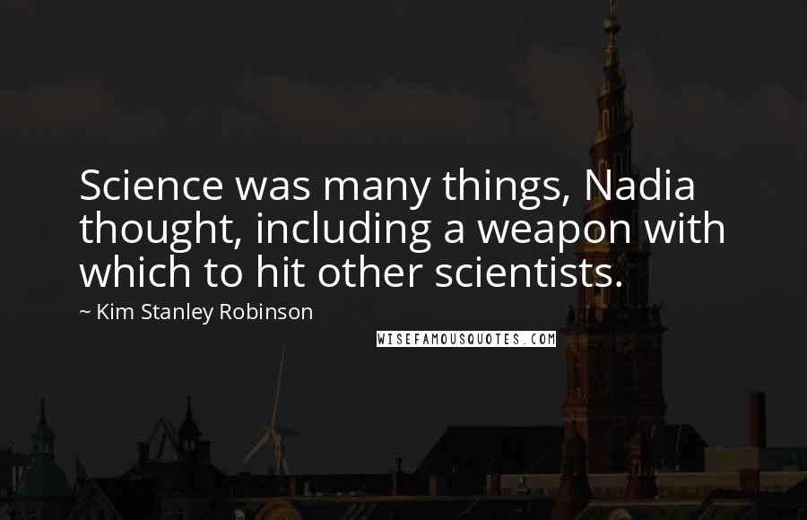 Kim Stanley Robinson Quotes: Science was many things, Nadia thought, including a weapon with which to hit other scientists.