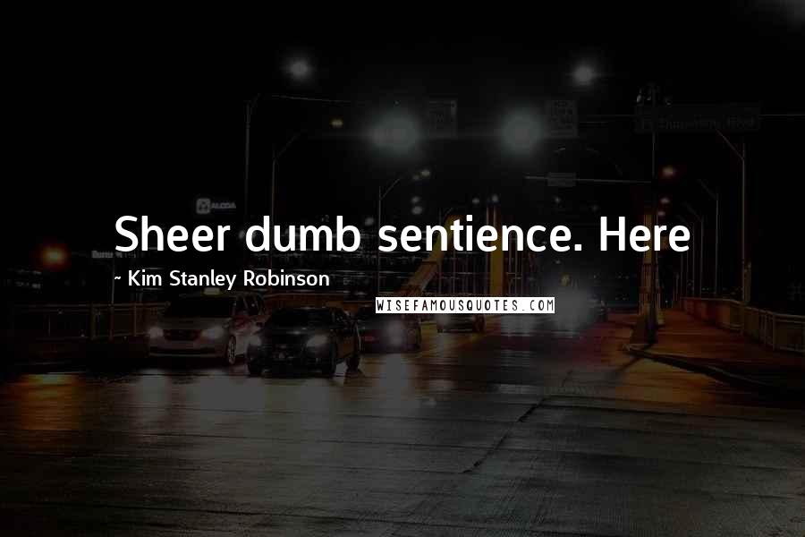 Kim Stanley Robinson Quotes: Sheer dumb sentience. Here