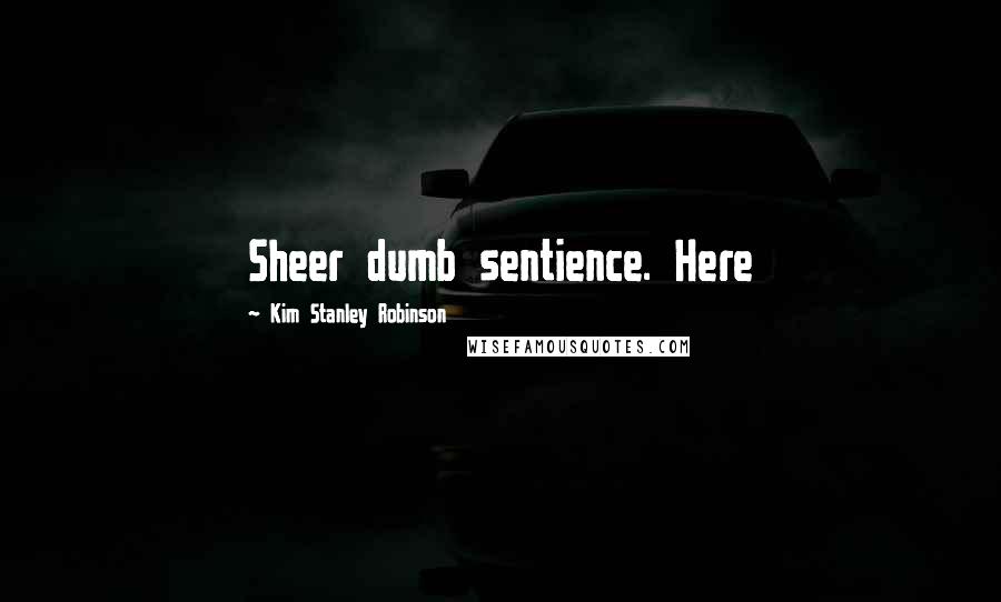 Kim Stanley Robinson Quotes: Sheer dumb sentience. Here