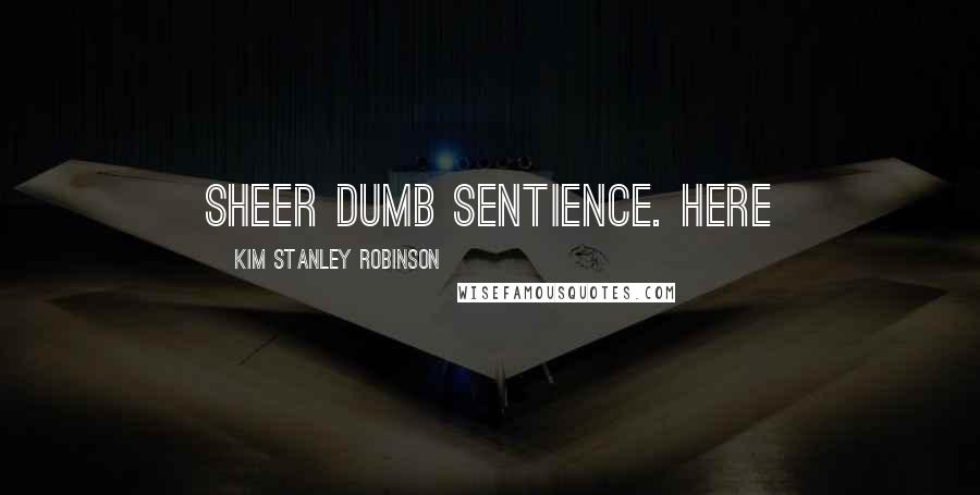 Kim Stanley Robinson Quotes: Sheer dumb sentience. Here