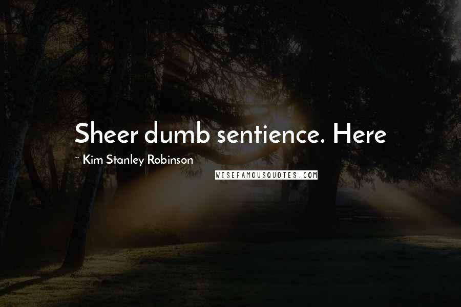 Kim Stanley Robinson Quotes: Sheer dumb sentience. Here