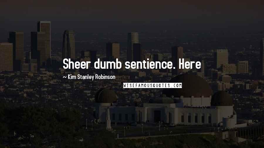 Kim Stanley Robinson Quotes: Sheer dumb sentience. Here