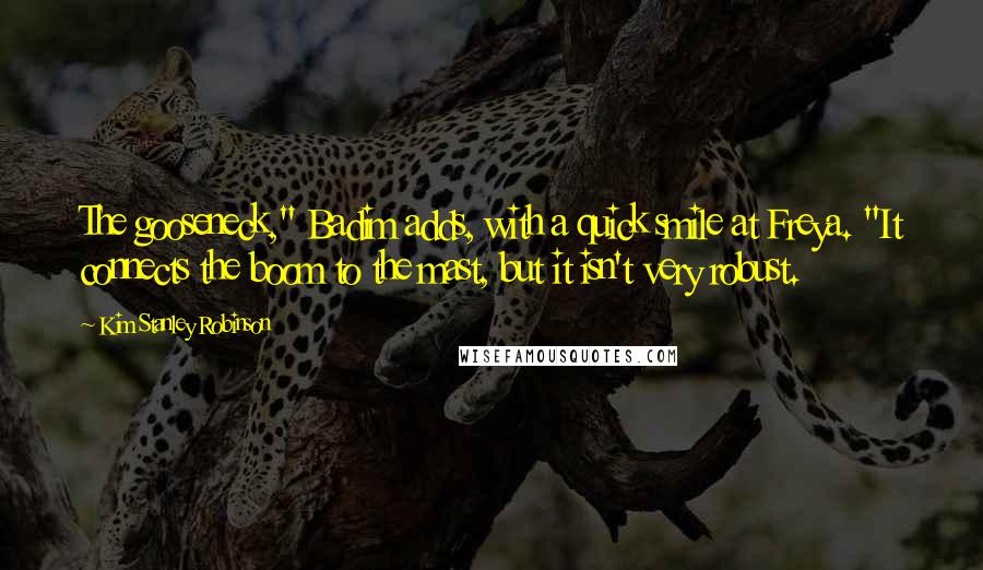 Kim Stanley Robinson Quotes: The gooseneck," Badim adds, with a quick smile at Freya. "It connects the boom to the mast, but it isn't very robust.