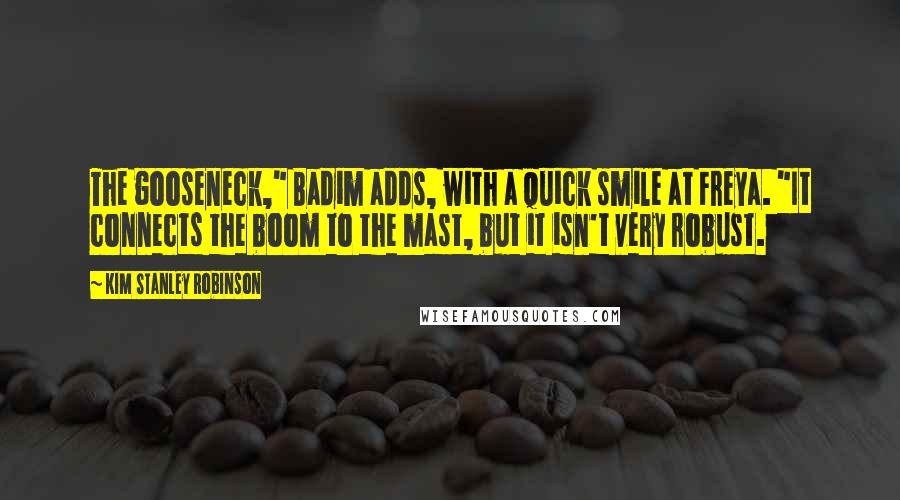 Kim Stanley Robinson Quotes: The gooseneck," Badim adds, with a quick smile at Freya. "It connects the boom to the mast, but it isn't very robust.