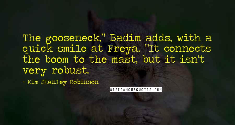 Kim Stanley Robinson Quotes: The gooseneck," Badim adds, with a quick smile at Freya. "It connects the boom to the mast, but it isn't very robust.