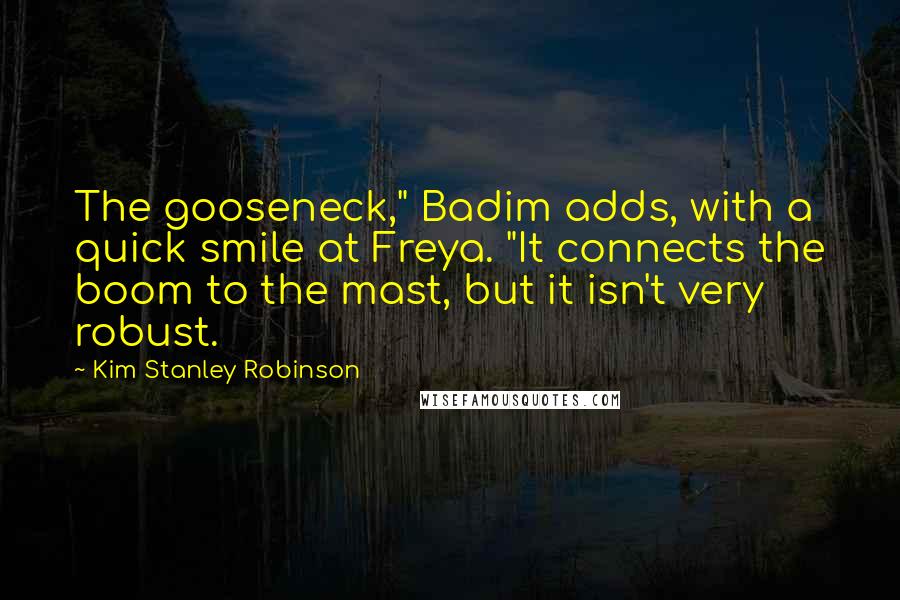 Kim Stanley Robinson Quotes: The gooseneck," Badim adds, with a quick smile at Freya. "It connects the boom to the mast, but it isn't very robust.