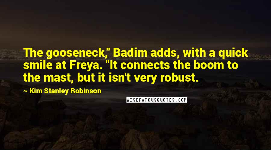 Kim Stanley Robinson Quotes: The gooseneck," Badim adds, with a quick smile at Freya. "It connects the boom to the mast, but it isn't very robust.