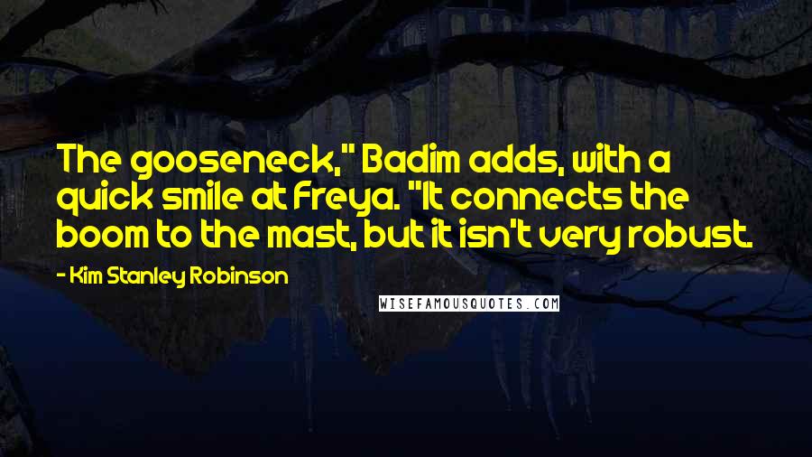 Kim Stanley Robinson Quotes: The gooseneck," Badim adds, with a quick smile at Freya. "It connects the boom to the mast, but it isn't very robust.