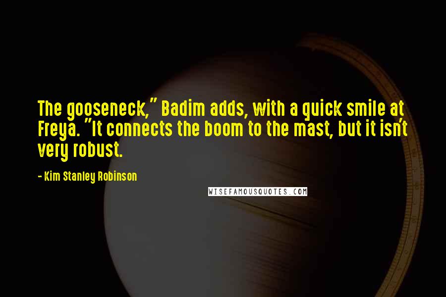 Kim Stanley Robinson Quotes: The gooseneck," Badim adds, with a quick smile at Freya. "It connects the boom to the mast, but it isn't very robust.