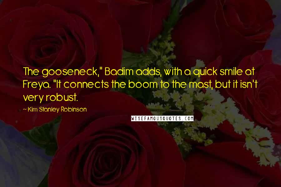 Kim Stanley Robinson Quotes: The gooseneck," Badim adds, with a quick smile at Freya. "It connects the boom to the mast, but it isn't very robust.