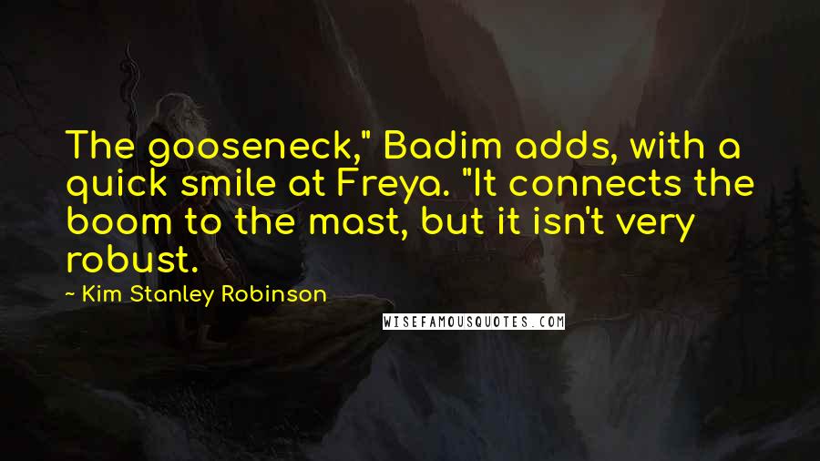 Kim Stanley Robinson Quotes: The gooseneck," Badim adds, with a quick smile at Freya. "It connects the boom to the mast, but it isn't very robust.