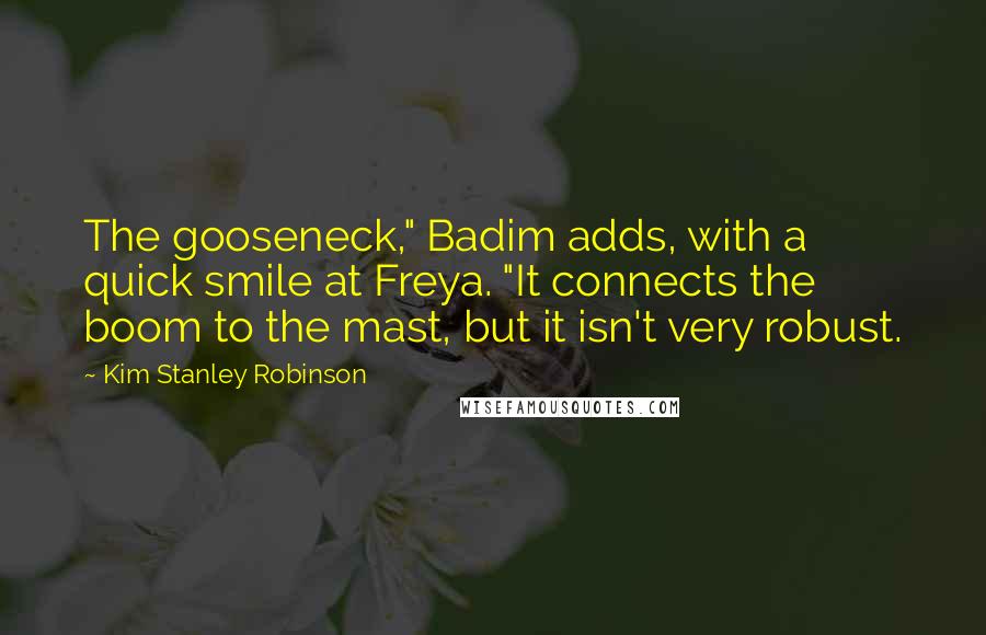 Kim Stanley Robinson Quotes: The gooseneck," Badim adds, with a quick smile at Freya. "It connects the boom to the mast, but it isn't very robust.