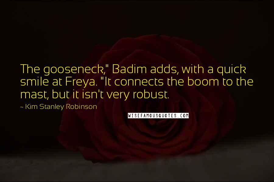 Kim Stanley Robinson Quotes: The gooseneck," Badim adds, with a quick smile at Freya. "It connects the boom to the mast, but it isn't very robust.