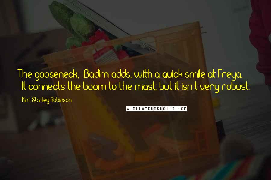 Kim Stanley Robinson Quotes: The gooseneck," Badim adds, with a quick smile at Freya. "It connects the boom to the mast, but it isn't very robust.