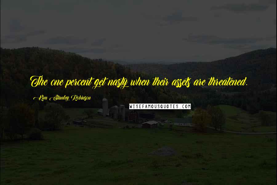 Kim Stanley Robinson Quotes: The one percent get nasty when their assets are threatened.