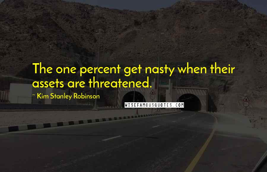 Kim Stanley Robinson Quotes: The one percent get nasty when their assets are threatened.