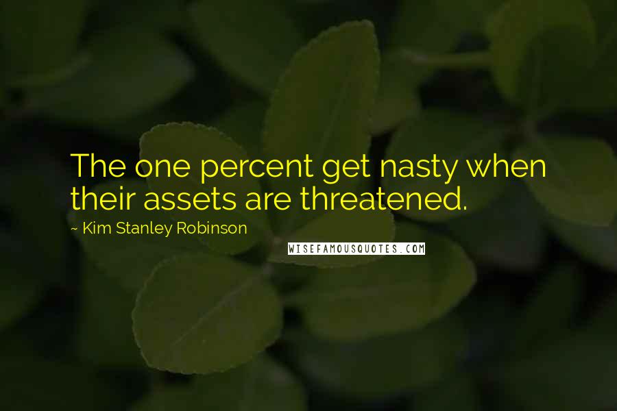 Kim Stanley Robinson Quotes: The one percent get nasty when their assets are threatened.