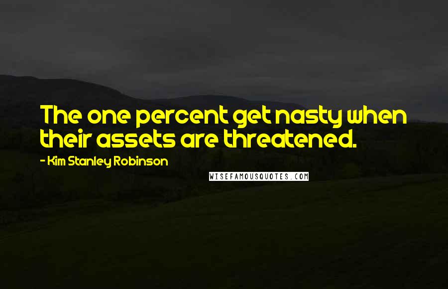 Kim Stanley Robinson Quotes: The one percent get nasty when their assets are threatened.