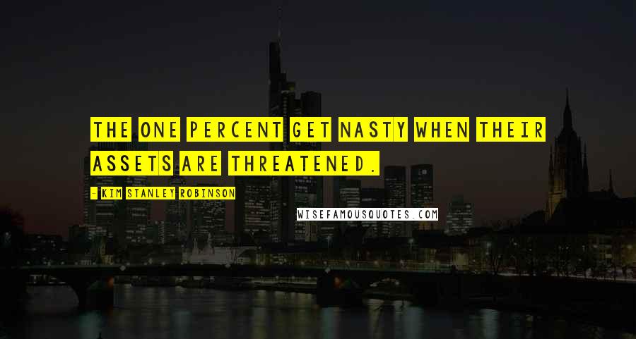 Kim Stanley Robinson Quotes: The one percent get nasty when their assets are threatened.