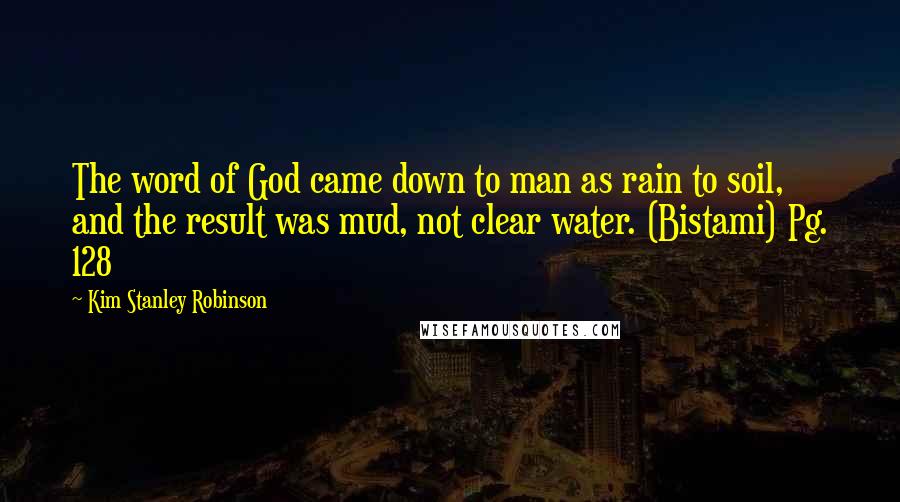 Kim Stanley Robinson Quotes: The word of God came down to man as rain to soil, and the result was mud, not clear water. (Bistami) Pg. 128
