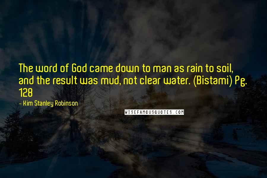 Kim Stanley Robinson Quotes: The word of God came down to man as rain to soil, and the result was mud, not clear water. (Bistami) Pg. 128